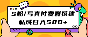 S粉/写真付费群搭建：私域日入500+（教程+源码）-星河网创