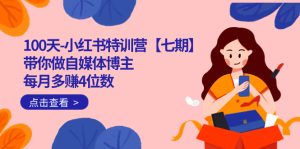 100天-小红书特训营【七期】带你做自媒体博主 每月多赚4位数  IP账号全指南-星河网创