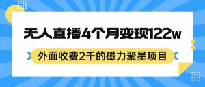 外面收费2千的磁力聚星项目，24小时无人直播，4个月变现122w，可矩阵操作-星河网创