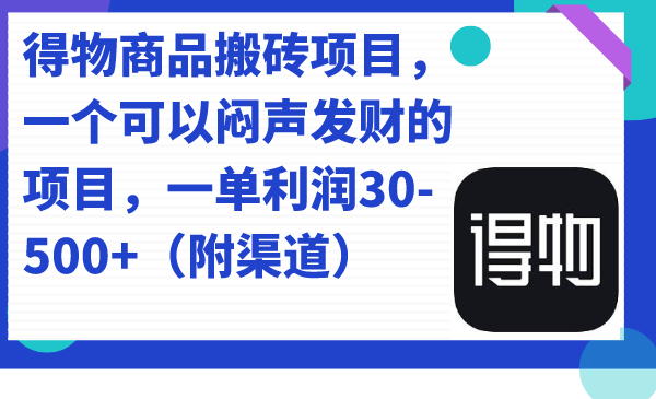 得物商品搬砖项目，一个可以闷声发财的项目，一单利润30-500+（附渠道）-星河网创