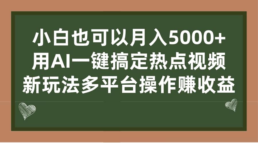 小白也可以月入5000+， 用AI一键搞定热点视频， 新玩法多平台操作赚收益-星河网创
