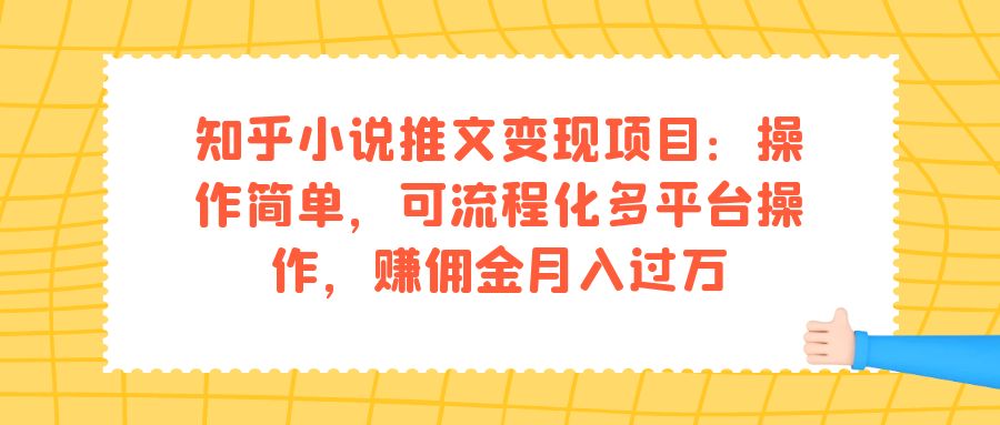 知乎小说推文变现项目:操作简单,可流程化多平台操作,赚佣金月入过万-星河网创