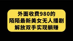 外面收费980陌陌最新美女无人播剧玩法 解放双手实现躺赚（附100G影视资源）-星河网创