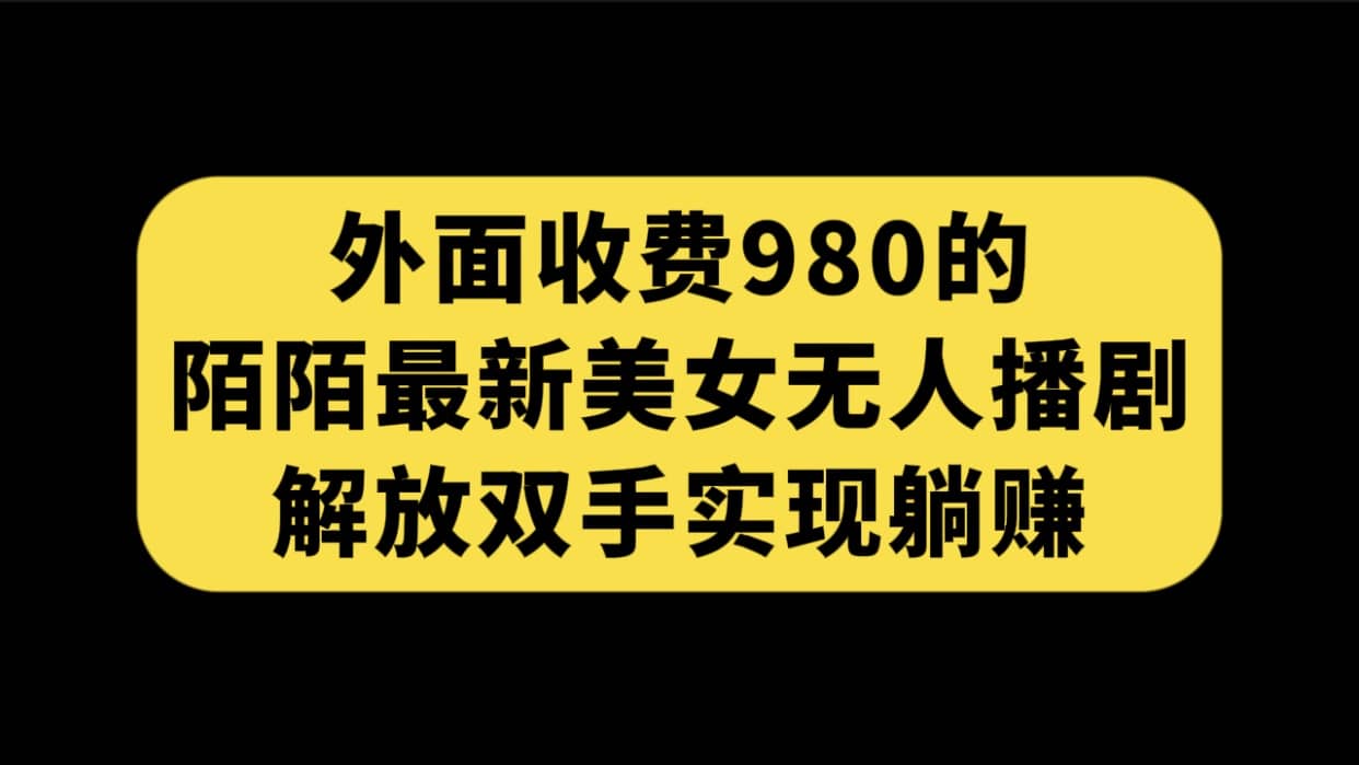 外面收费980陌陌最新美女无人播剧玩法 解放双手实现躺赚（附100G影视资源）-星河网创