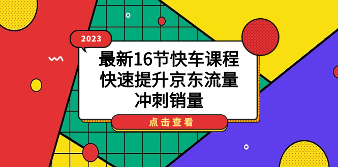2023最新16节快车课程，快速提升京东流量，冲刺销量-星河网创