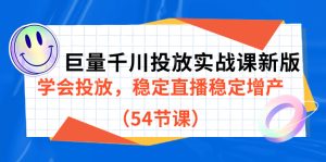 巨量千川投放实战课新版，学会投放，稳定直播稳定增产（54节课）-星河网创