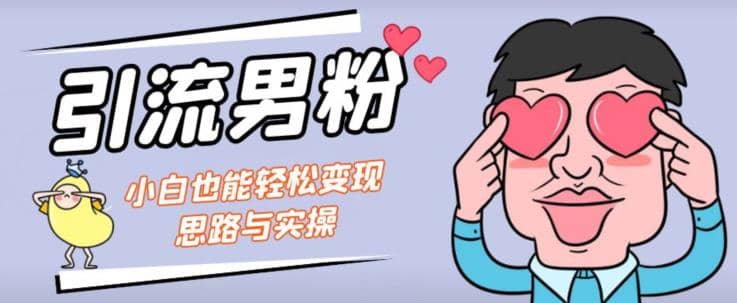 引流男粉+小白也能暴力变现的思路与实操【揭秘】-星河网创