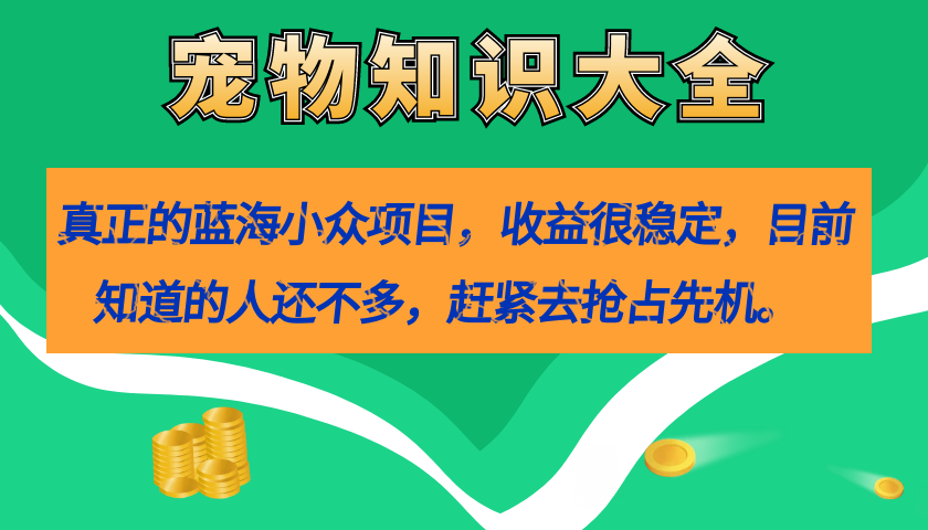 真正的蓝海小众项目，宠物知识大全，收益很稳定（教务+素材）-星河网创