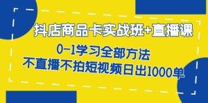 抖店商品卡实战班+直播课-8月 0-1学习全部方法 不直播不拍短视频日出1000单-星河网创