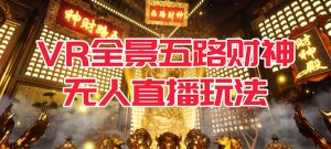 VR全景模式五路财神无人直播玩法，抖音目前最火玩法独家制作【吸金又吸睛】-星河网创