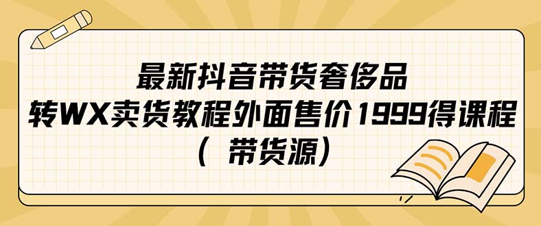 最新抖音奢侈品转微信卖货教程外面售价1999的课程（带货源）-星河网创