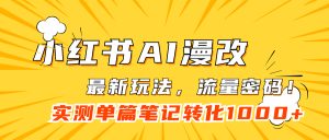 小红书AI漫改，流量密码一篇笔记变现1000+-星河网创