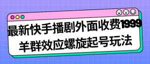 最新快手播剧外面收费1999羊群效应螺旋起号玩法配合流量日入几百完全没问题-星河网创