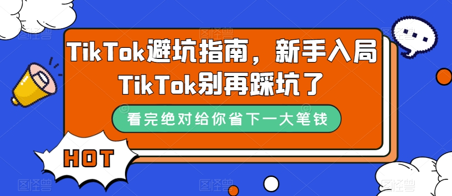 TikTok·避坑指南，新手入局Tk别再踩坑了（10节课）-星河网创