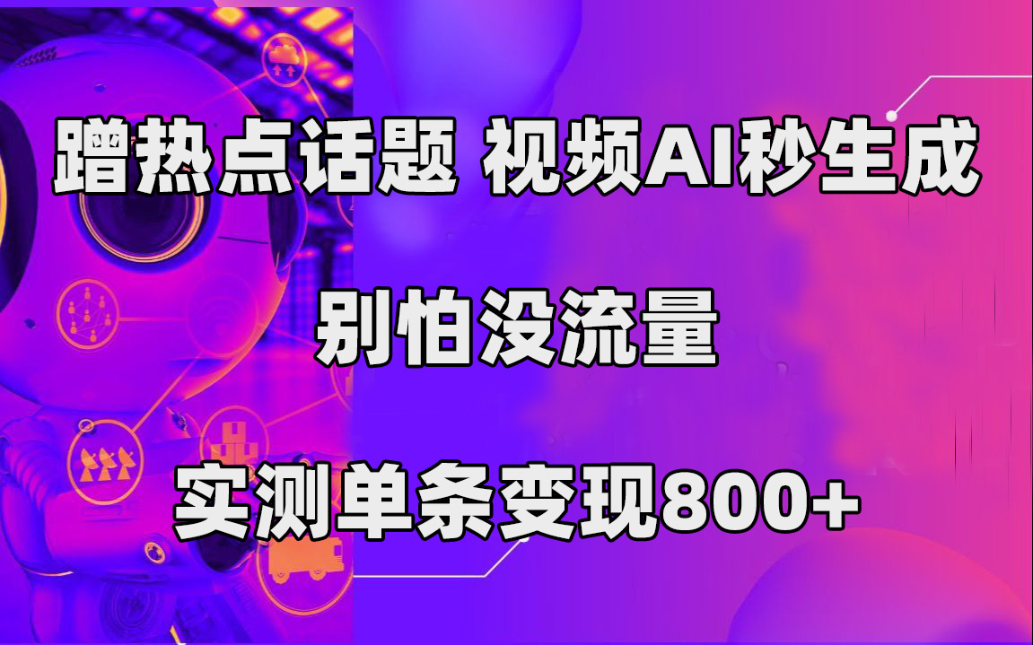 蹭热点话题,视频AI秒生成,别怕没流量,实测单条变现800+-星河网创
