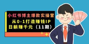 小红书博主爆款实操营·第11期：从0-1打造赚钱IP，日躺赚千元，9月完结新课-星河网创