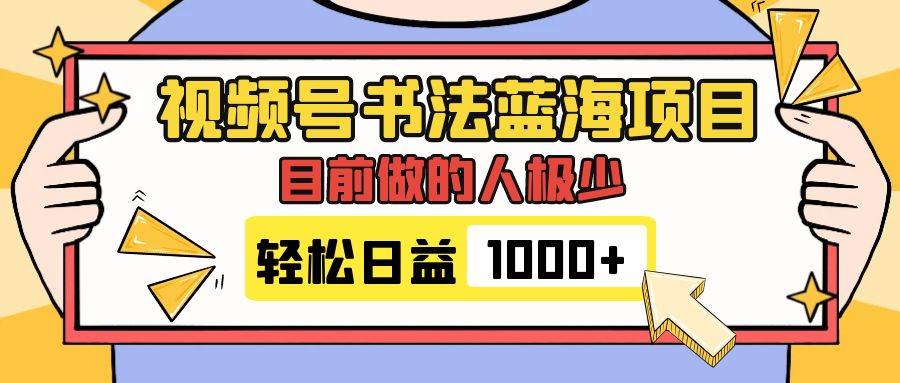 视频号书法蓝海项目,目前做的人极少,流量可观,变现简单,日入1000+-星河网创
