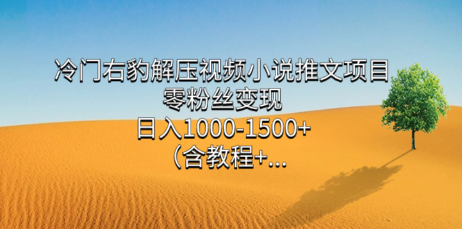 冷门右豹解压视频小说推文项目，零粉丝变现，日入1000-1500+（含教程）-星河网创
