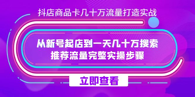 抖店-商品卡几十万流量打造实战，从新号起店到一天几十万搜索、推荐流量…-星河网创