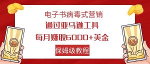 电子书病毒式营销 通过亚马逊工具每月赚6000+美金 小白轻松上手 保姆级教程-星河网创