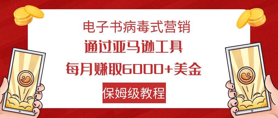 电子书病毒式营销 通过亚马逊工具每月赚6000+美金 小白轻松上手 保姆级教程-星河网创