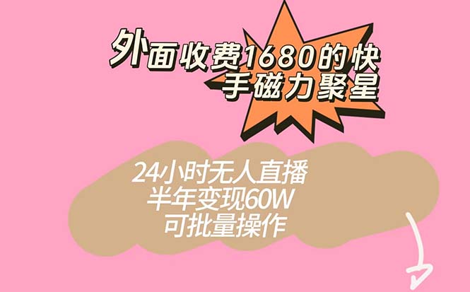 外面收费1680的快手磁力聚星项目，24小时无人直播 半年变现60W，可批量操作-星河网创
