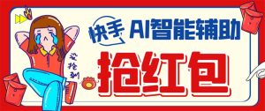 外面收费888的最新AI智能快手全自动抢红包脚本，防风控单机一天10+【永…-星河网创