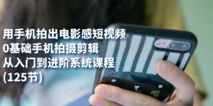 用手机拍出电影感短视频，0基础手机拍摄剪辑，从入门到进阶系统课程(125节)-星河网创