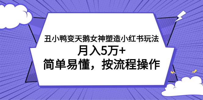 丑小鸭变天鹅女神塑造小红书玩法,月入5万+,简单易懂,按流程操作-星河网创