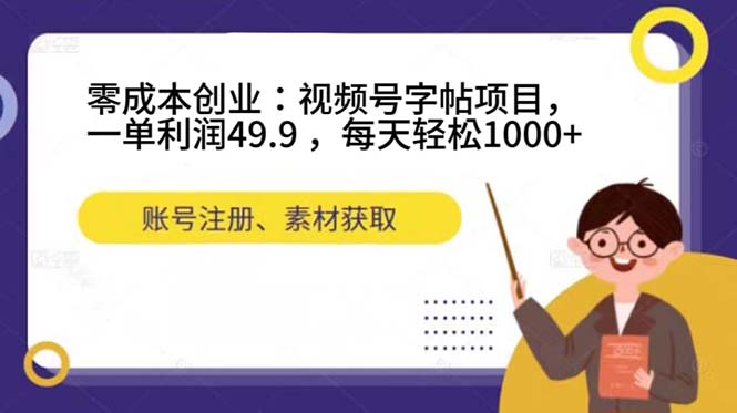 零成本创业：视频号字帖项目，一单利润49.9 ，每天轻松1000+-星河网创