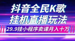 抖音全民K歌直播不露脸玩法，29.9挂小程序卖课月入10万-星河网创