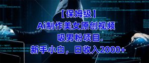 【保姆级】  制作Ai美女原创视频吸男粉项目.小白日收入2000+（附素材工具）-星河网创