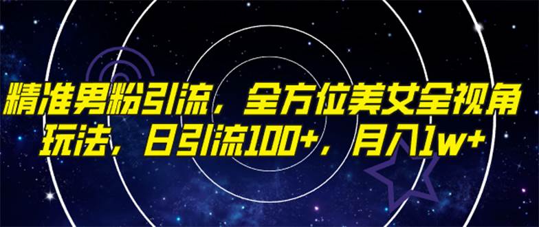 精准男粉引流,全方位美女全视角玩法,日引流100+,月入1w-星河网创