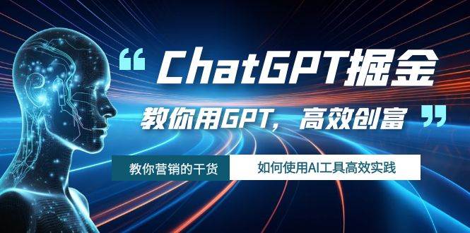 ChatGPT掘金,教你用GPT,高效创富!如何使用AI工具高效实践-星河网创