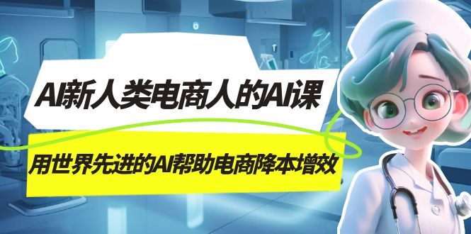 AI-新人类电商人的AI课，用世界先进的AI帮助电商降本增效-星河网创