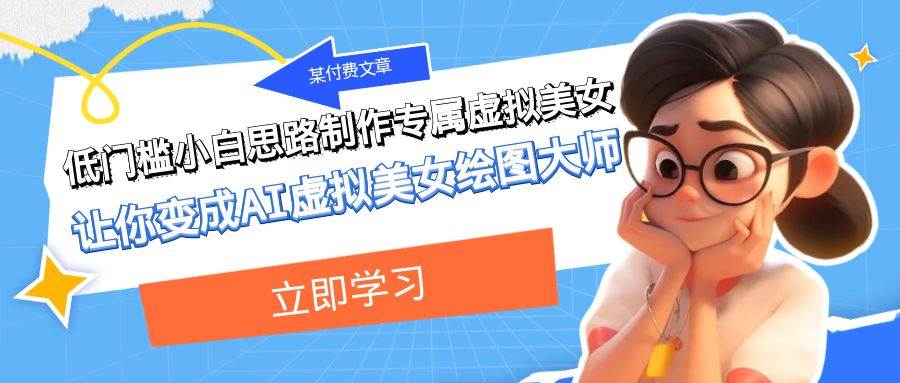 某付费文章：低门槛小白思路制作专属虚拟美女 让你变成AI虚拟美女绘图大师-星河网创