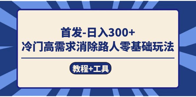 首发日入300+  冷门高需求消除路人零基础玩法（教程+工具）-星河网创