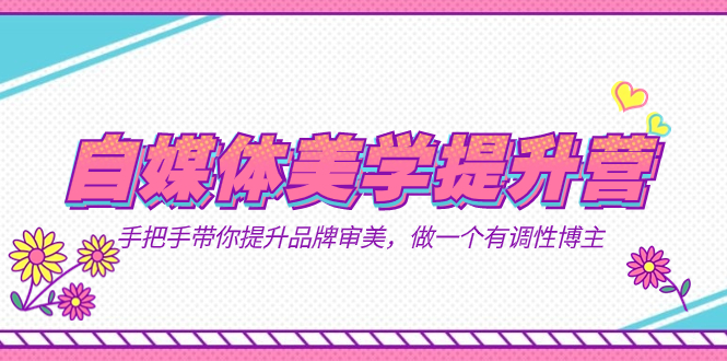 自媒体-美学提升营 手把手带你提升-品牌审美,做一个有调性博主(11节课)-星河网创