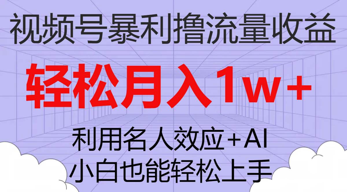 视频号暴利撸流量收益，小白也能轻松上手，轻松月入1w+-星河网创