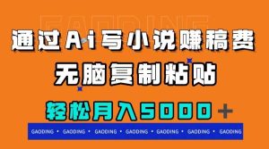 通过ai写小说赚稿费，无脑复制粘贴，月入5000＋-星河网创
