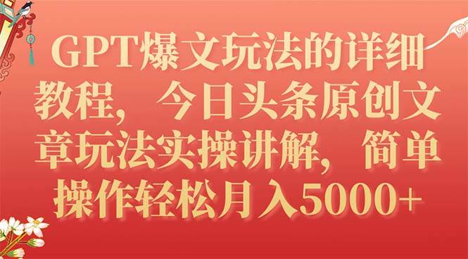 GPT爆文玩法的详细教程，今日头条原创文章玩法实操讲解，简单操作月入5000+-星河网创