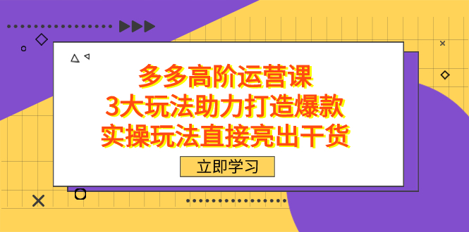 拼多多高阶·运营课，3大玩法助力打造爆款，实操玩法直接亮出干货-星河网创