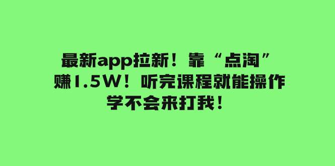 最新app拉新！靠“点淘”赚1.5W！听完课程就能操作！学不会来打我！-星河网创
