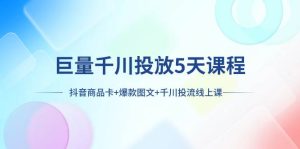 巨量千川投放5天课程:抖音商品卡+爆款图文+千川投流线上课-星河网创