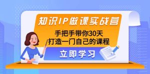 知识IP做课实战营，手把手带你30天打造一门自己的课程-星河网创
