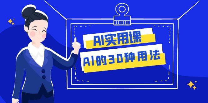 AI·实用课:Al的·30种用法,工作效率提升数倍(31节课)-星河网创