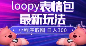 小狸猫loopy表情包小程序取图玩法，最新出的表情包素材-星河网创