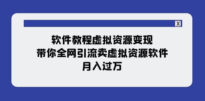 软件教程虚拟资源变现：带你全网引流卖虚拟资源软件，月入过万（11节课）-星河网创