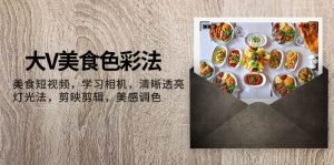 大V-美食色彩法，美食短视频 学习相机 清晰透亮灯光法 剪映剪辑 美感调色-星河网创