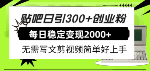 贴吧日引300+创业粉日稳定2000+收益无需写文剪视频简单好上手！-星河网创